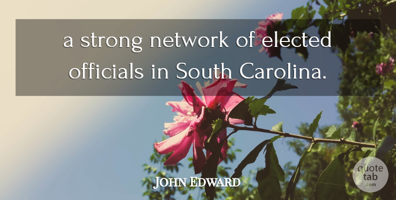 John Edward Quote About Elected, Network, Officials, South, Strong: A Strong Network Of Elected...
