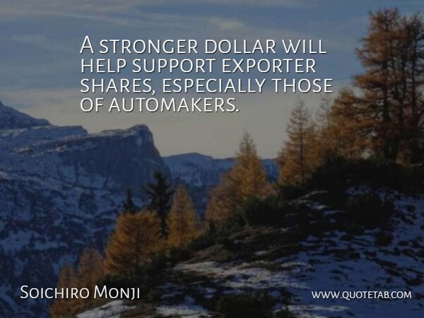 Soichiro Monji Quote About Dollar, Exporter, Help, Stronger, Support: A Stronger Dollar Will Help...