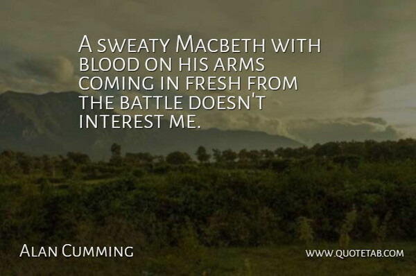 Alan Cumming Quote About Blood, Battle, Arms: A Sweaty Macbeth With Blood...
