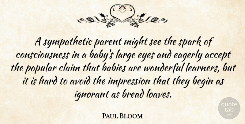 Paul Bloom Quote About Accept, Avoid, Babies, Begin, Bread: A Sympathetic Parent Might See...