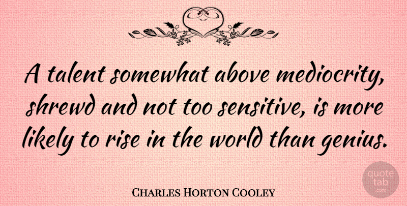 Charles Horton Cooley Quote About World, Genius, Mediocrity: A Talent Somewhat Above Mediocrity...