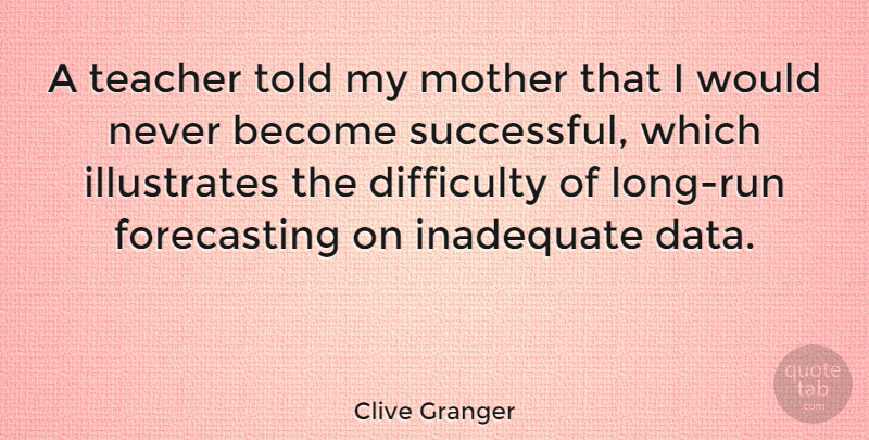 Clive Granger Quote About Difficulty, Inadequate, Teacher: A Teacher Told My Mother...