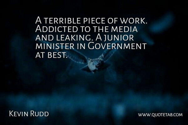 Kevin Rudd Quote About Addicted, Government, Junior, Media, Minister: A Terrible Piece Of Work...