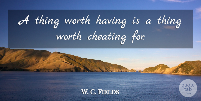 W. C. Fields Quote About Cheating: A Thing Worth Having Is...