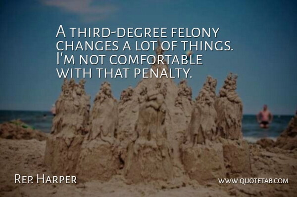 Rep. Harper Quote About Changes, Felony: A Third Degree Felony Changes...