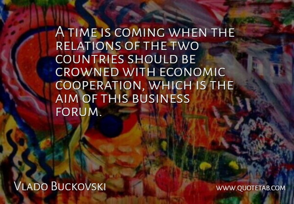 Vlado Buckovski Quote About Aim, Business, Coming, Cooperation, Countries: A Time Is Coming When...