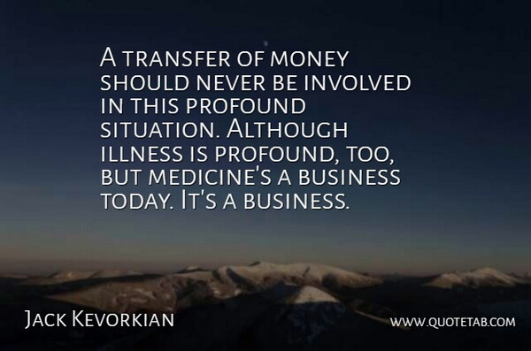 Jack Kevorkian Quote About Medicine, Profound, Today: A Transfer Of Money Should...