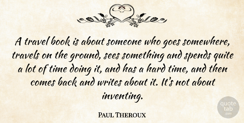 Paul Theroux Quote About Travel, Book, Writing: A Travel Book Is About...