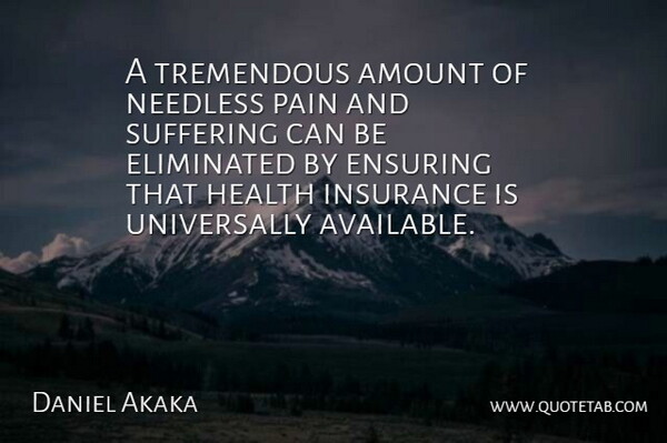Daniel Akaka Quote About Amount, Eliminated, Ensuring, Health, Insurance: A Tremendous Amount Of Needless...