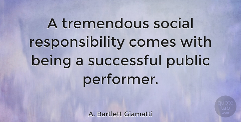 A. Bartlett Giamatti Quote About Responsibility, Successful, Social: A Tremendous Social Responsibility Comes...