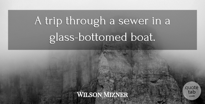 Wilson Mizner Quote About Sewer, Trip: A Trip Through A Sewer...