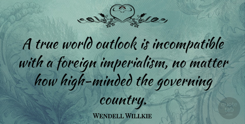 Wendell Willkie Quote About Country, World, Matter: A True World Outlook Is...