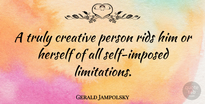 Gerald Jampolsky Quote About Inspirational Life, Creativity, Self: A Truly Creative Person Rids...
