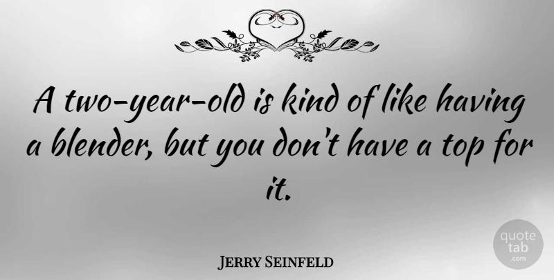 Jerry Seinfeld Quote About Funny, Witty, Laughter: A Two Year Old Is...