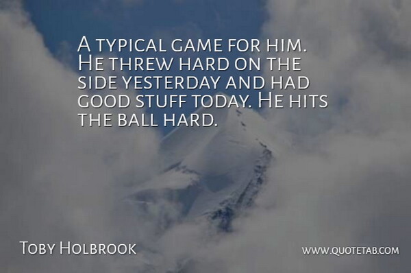 Toby Holbrook Quote About Ball, Game, Good, Hard, Hits: A Typical Game For Him...