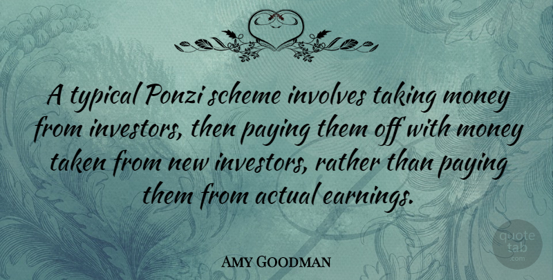 Amy Goodman Quote About Taken, Earning, Typical: A Typical Ponzi Scheme Involves...