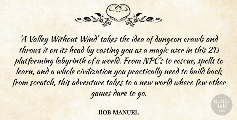 Rob Manuel Quote About Build, Casting, Civilization, Dare, Dungeon: A Valley Without Wind Takes...