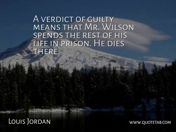 Louis Jordan Quote About Dies, Guilty, Life, Means, Rest: A Verdict Of Guilty Means...