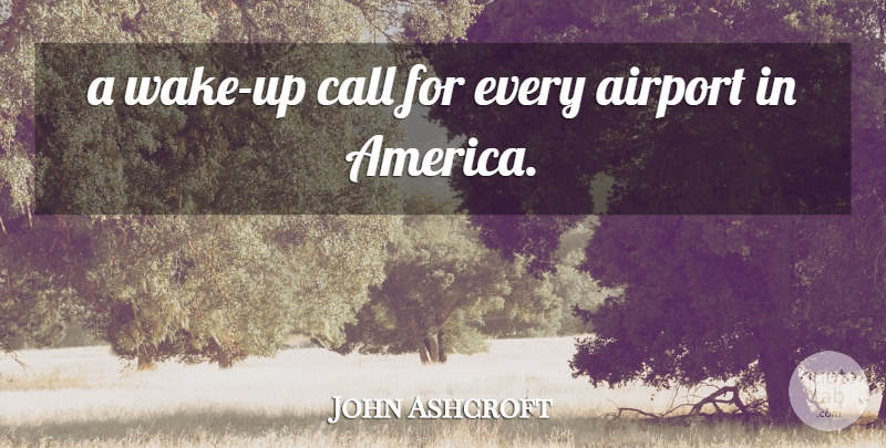John Ashcroft Quote About Airport, America, Call: A Wake Up Call For...