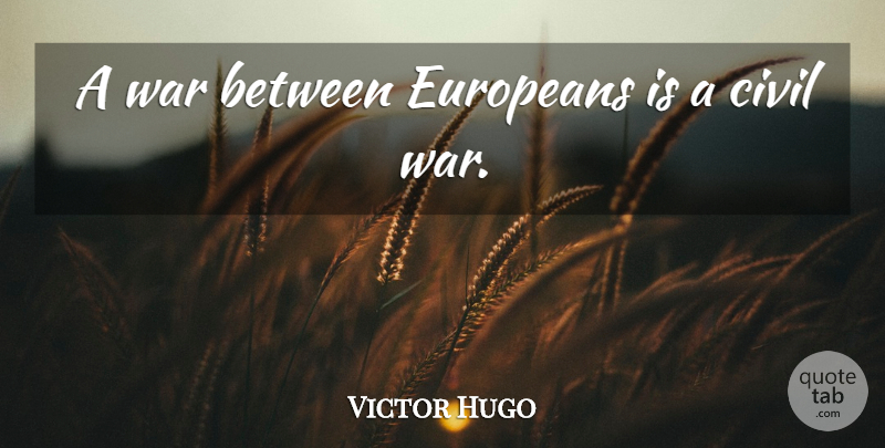 Victor Hugo Quote About War, Historical, Civil War: A War Between Europeans Is...
