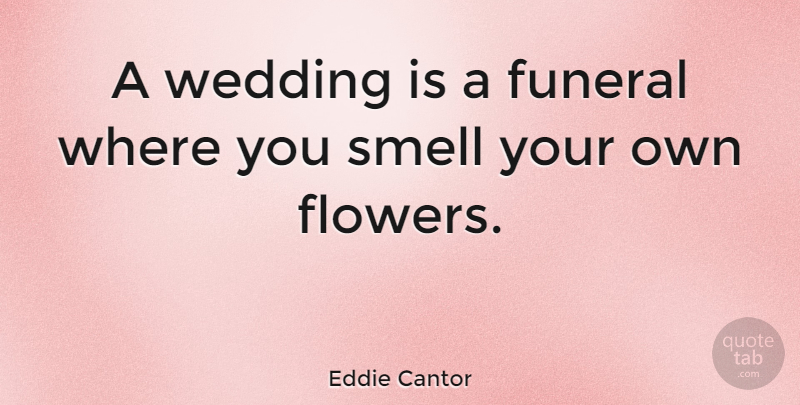 Eddie Cantor Quote About Marriage, Wedding, Flower: A Wedding Is A Funeral...
