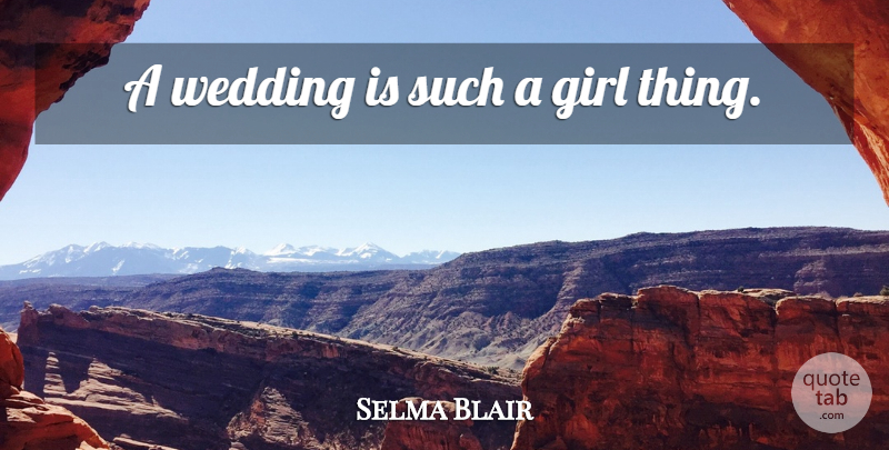Selma Blair Quote About Girl, Wedding, Girl Thing: A Wedding Is Such A...