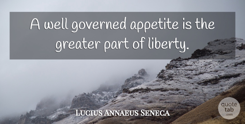 Lucius Annaeus Seneca Quote About Governed, Liberty: A Well Governed Appetite Is...