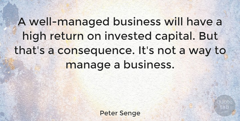 Peter Senge Quote About Business, Invested, Manage: A Well Managed Business Will...