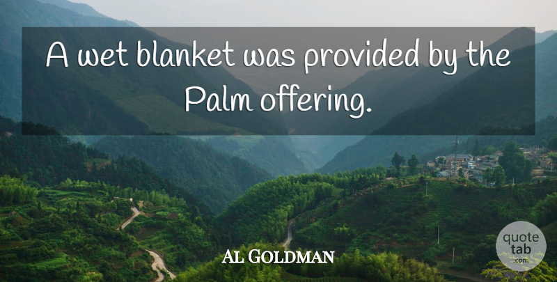 Al Goldman Quote About Blanket, Palm, Provided, Wet: A Wet Blanket Was Provided...