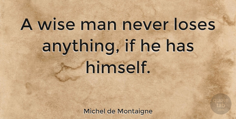 Michel de Montaigne Quote About Wise, Being Yourself, Men: A Wise Man Never Loses...