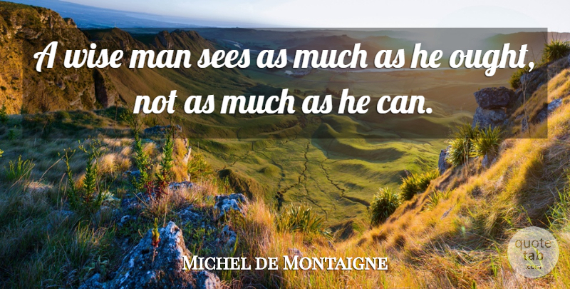 Michel de Montaigne Quote About Inspirational, Wise, Men: A Wise Man Sees As...