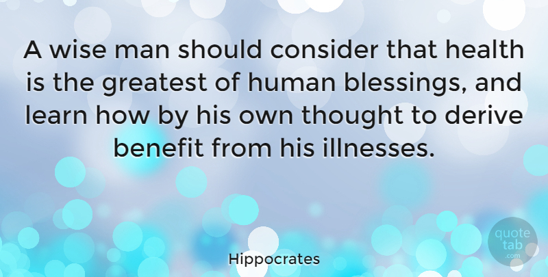 Hippocrates Quote About Benefit, Consider, Derive, Health, Human: A Wise Man Should Consider...