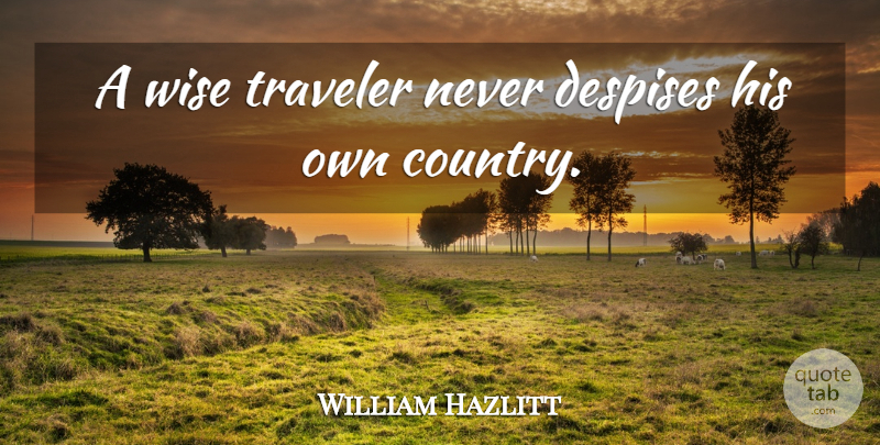 William Hazlitt Quote About Wise, Country, Travel: A Wise Traveler Never Despises...