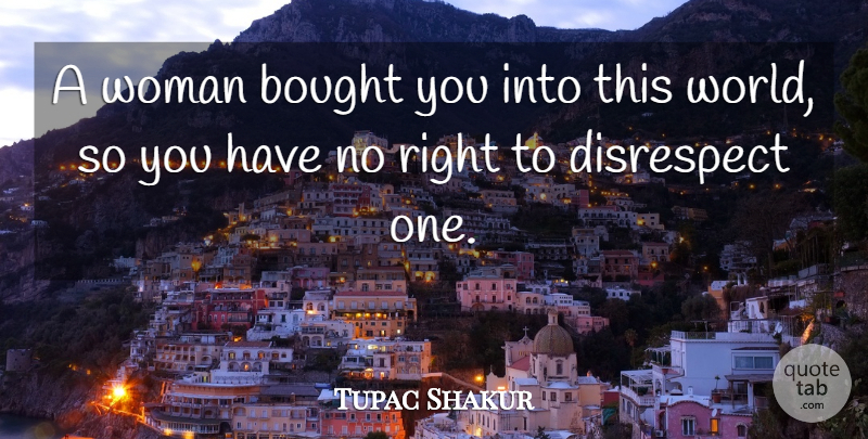 Tupac Shakur Quote About Disrespect, World, This World: A Woman Bought You Into...