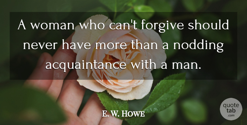 E. W. Howe Quote About Forgiveness, Men, Forgiving: A Woman Who Cant Forgive...