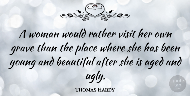Thomas Hardy Quote About Beautiful, Age, Ugly: A Woman Would Rather Visit...