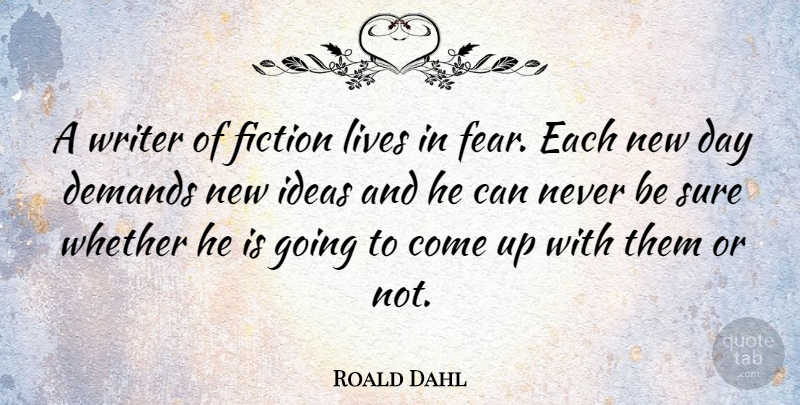 Roald Dahl Quote About Ideas, New Day, Demand: A Writer Of Fiction Lives...