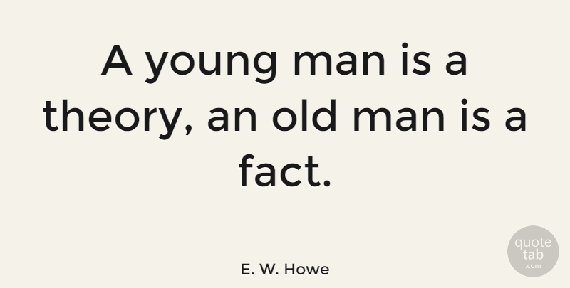 E. W. Howe Quote About Men, Facts, Young: A Young Man Is A...