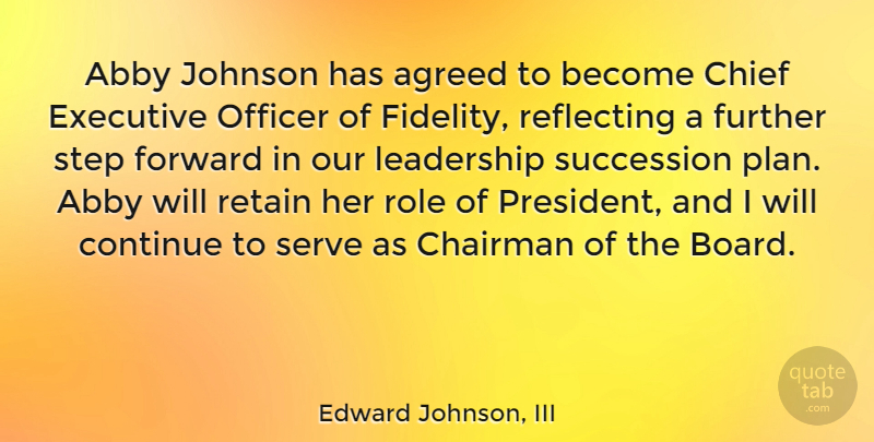 Edward Johnson, III Quote About Agreed, Chairman, Chief, Continue, Executive: Abby Johnson Has Agreed To...