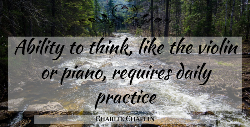 Charlie Chaplin Quote About Thinking, Piano, Practice: Ability To Think Like The...