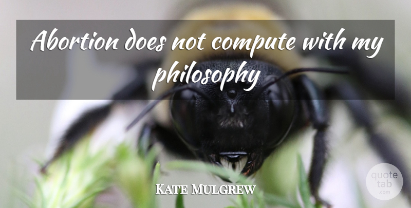 Kate Mulgrew Quote About Philosophy, Abortion, Doe: Abortion Does Not Compute With...