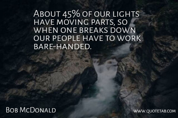 Bob McDonald Quote About Breaks, Lights, Moving, People, Work: About 45 Of Our Lights...