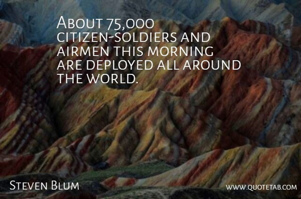 Steven Blum Quote About Airmen, Deployed, Morning: About 75 000 Citizen Soldiers...
