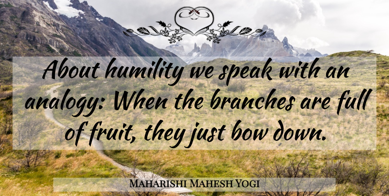 Maharishi Mahesh Yogi Quote About Humility, Pride, Analogies: About Humility We Speak With...