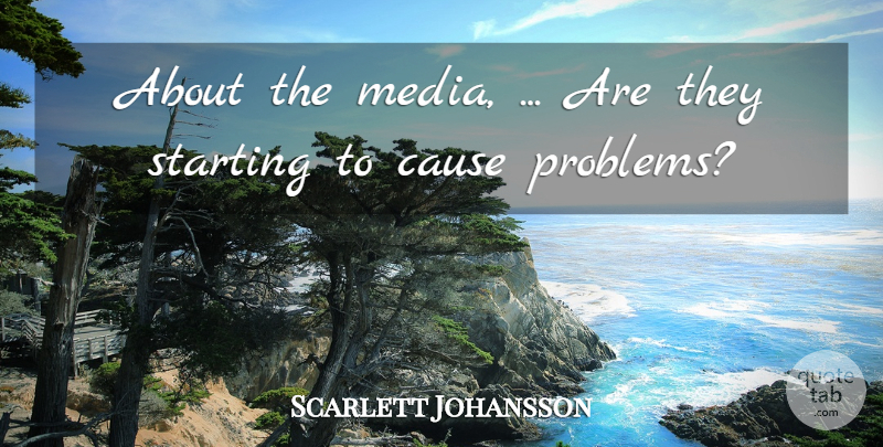 Scarlett Johansson Quote About Cause, Media, Starting: About The Media Are They...