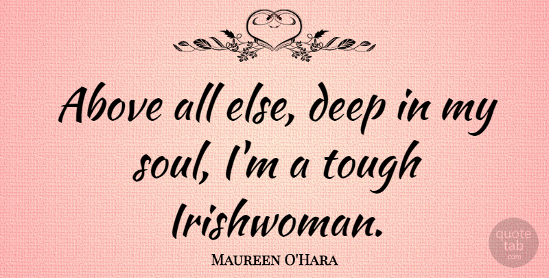Maureen O'Hara Quote About Soul, Tough, My Soul: Above All Else Deep In...