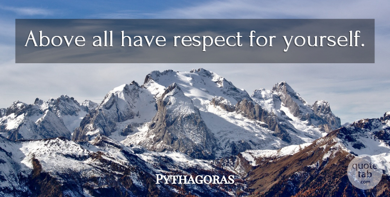 Pythagoras Quote About Respect Yourself: Above All Have Respect For...