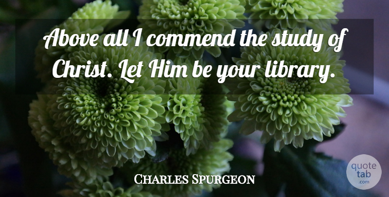Charles Spurgeon Quote About Library, Study, Christ: Above All I Commend The...