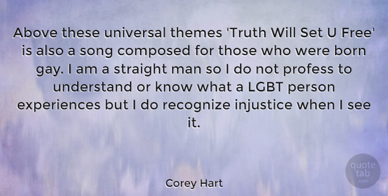 Corey Hart Quote About Above, Born, Composed, Injustice, Man: Above These Universal Themes Truth...