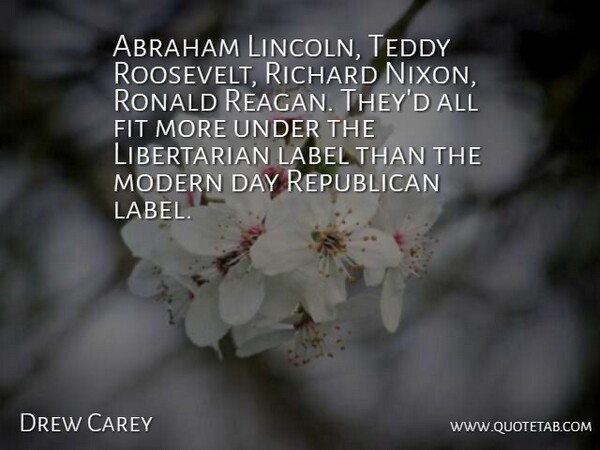 Drew Carey Quote About Fit, Label, Richard, Teddy: Abraham Lincoln Teddy Roosevelt Richard...